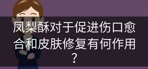 凤梨酥对于促进伤口愈合和皮肤修复有何作用？